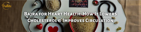 Bajra for Heart Health: How It Lowers Cholesterol & Improves Circulation